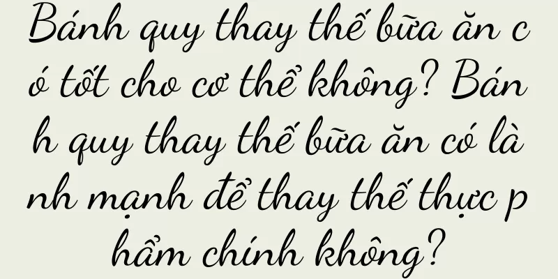 Bánh quy thay thế bữa ăn có tốt cho cơ thể không? Bánh quy thay thế bữa ăn có lành mạnh để thay thế thực phẩm chính không?