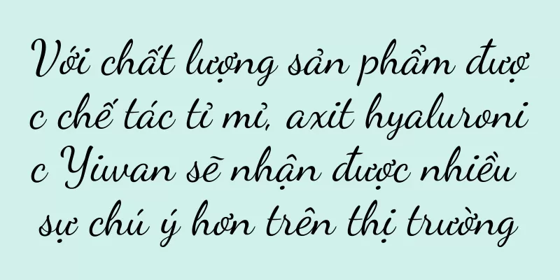 Với chất lượng sản phẩm được chế tác tỉ mỉ, axit hyaluronic Yiwan sẽ nhận được nhiều sự chú ý hơn trên thị trường