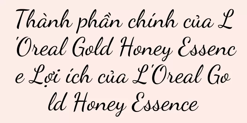Thành phần chính của L'Oreal Gold Honey Essence Lợi ích của L'Oreal Gold Honey Essence