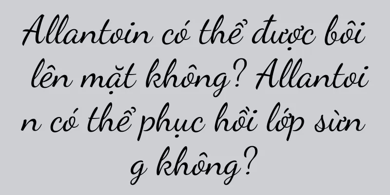 Allantoin có thể được bôi lên mặt không? Allantoin có thể phục hồi lớp sừng không?