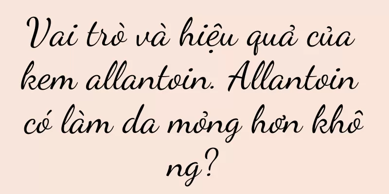 Vai trò và hiệu quả của kem allantoin. Allantoin có làm da mỏng hơn không?