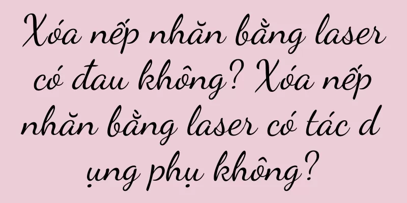 Xóa nếp nhăn bằng laser có đau không? Xóa nếp nhăn bằng laser có tác dụng phụ không?