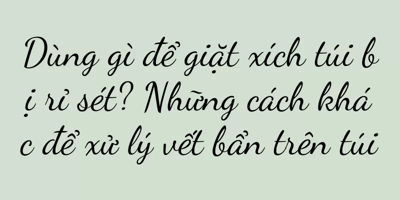 Dùng gì để giặt xích túi bị rỉ sét? Những cách khác để xử lý vết bẩn trên túi