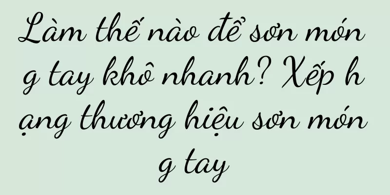 Làm thế nào để sơn móng tay khô nhanh? Xếp hạng thương hiệu sơn móng tay
