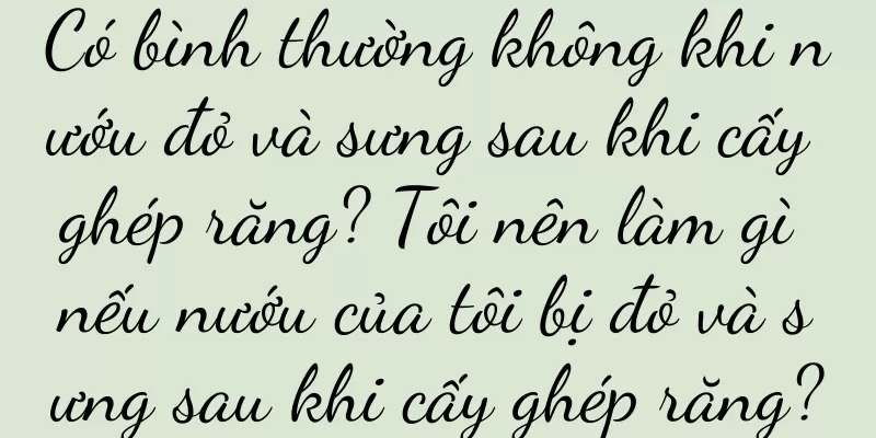 Có bình thường không khi nướu đỏ và sưng sau khi cấy ghép răng? Tôi nên làm gì nếu nướu của tôi bị đỏ và sưng sau khi cấy ghép răng?