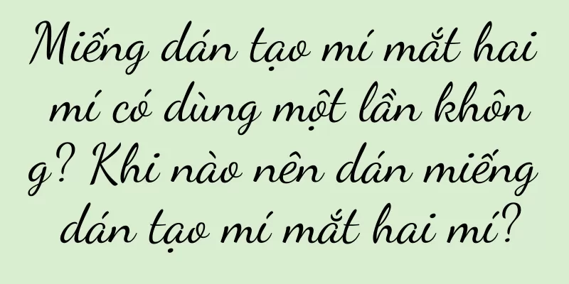 Miếng dán tạo mí mắt hai mí có dùng một lần không? Khi nào nên dán miếng dán tạo mí mắt hai mí?