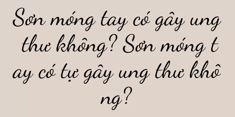 Sơn móng tay có gây ung thư không? Sơn móng tay có tự gây ung thư không?