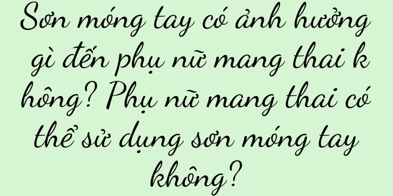 Sơn móng tay có ảnh hưởng gì đến phụ nữ mang thai không? Phụ nữ mang thai có thể sử dụng sơn móng tay không?