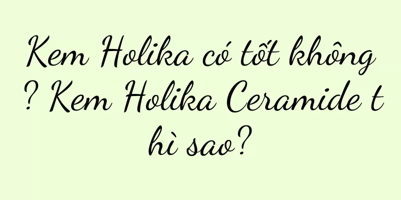 Kem Holika có tốt không? Kem Holika Ceramide thì sao?