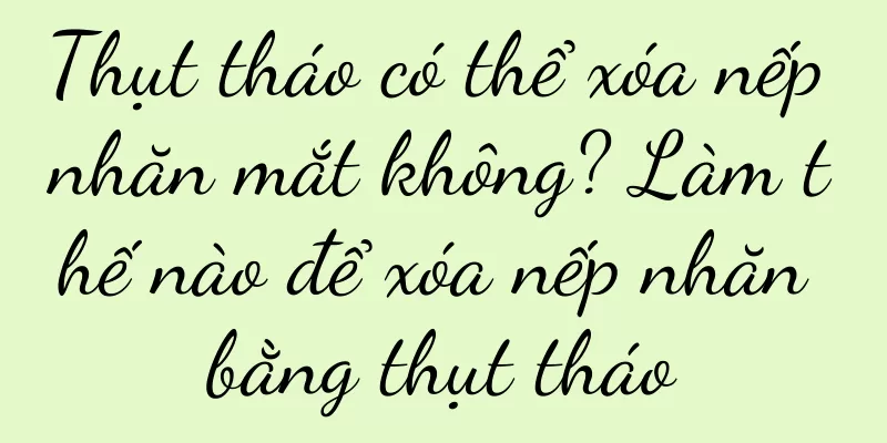 Thụt tháo có thể xóa nếp nhăn mắt không? Làm thế nào để xóa nếp nhăn bằng thụt tháo