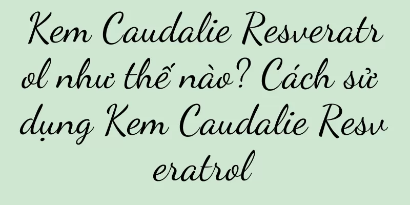 Kem Caudalie Resveratrol như thế nào? Cách sử dụng Kem Caudalie Resveratrol
