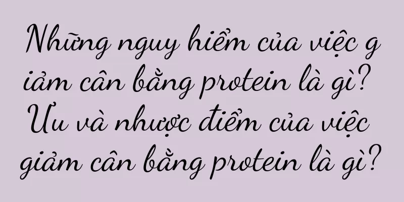 Những nguy hiểm của việc giảm cân bằng protein là gì? Ưu và nhược điểm của việc giảm cân bằng protein là gì?