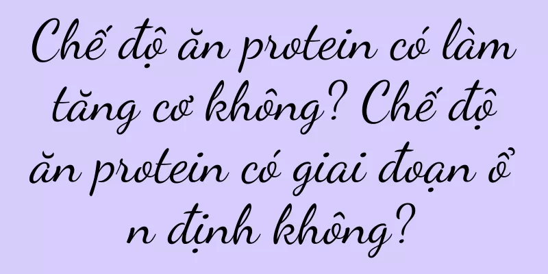 Chế độ ăn protein có làm tăng cơ không? Chế độ ăn protein có giai đoạn ổn định không?