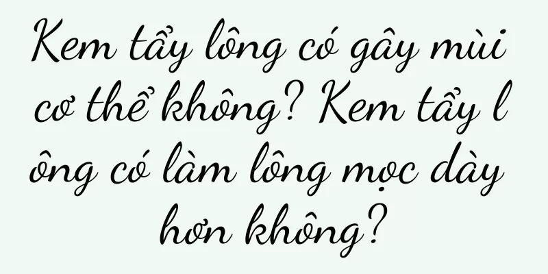 Kem tẩy lông có gây mùi cơ thể không? Kem tẩy lông có làm lông mọc dày hơn không?