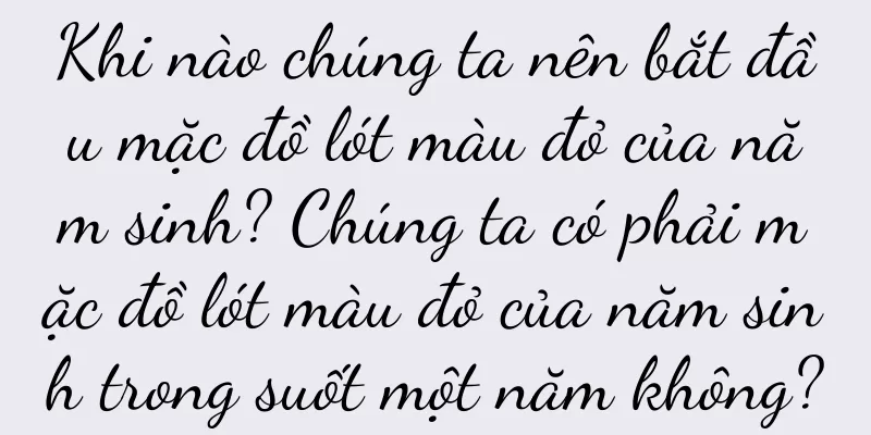 Khi nào chúng ta nên bắt đầu mặc đồ lót màu đỏ của năm sinh? Chúng ta có phải mặc đồ lót màu đỏ của năm sinh trong suốt một năm không?