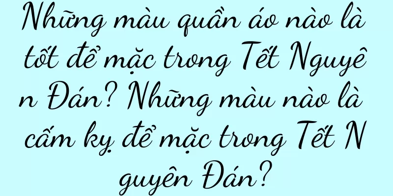Những màu quần áo nào là tốt để mặc trong Tết Nguyên Đán? Những màu nào là cấm kỵ để mặc trong Tết Nguyên Đán?