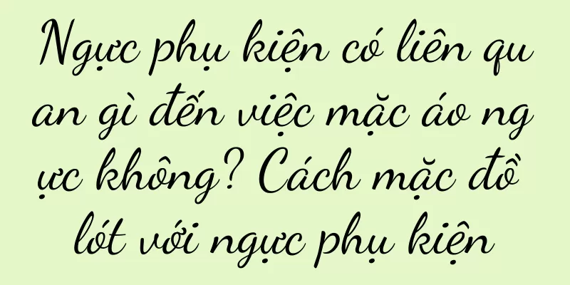 Ngực phụ kiện có liên quan gì đến việc mặc áo ngực không? Cách mặc đồ lót với ngực phụ kiện