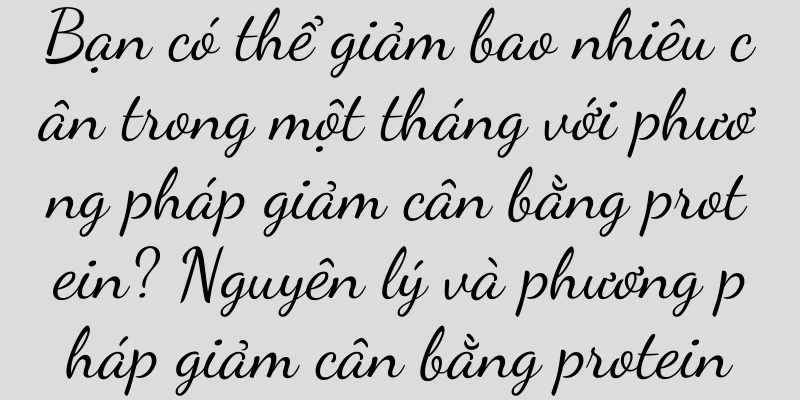 Bạn có thể giảm bao nhiêu cân trong một tháng với phương pháp giảm cân bằng protein? Nguyên lý và phương pháp giảm cân bằng protein