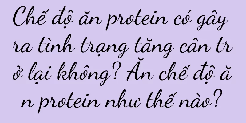 Chế độ ăn protein có gây ra tình trạng tăng cân trở lại không? Ăn chế độ ăn protein như thế nào?