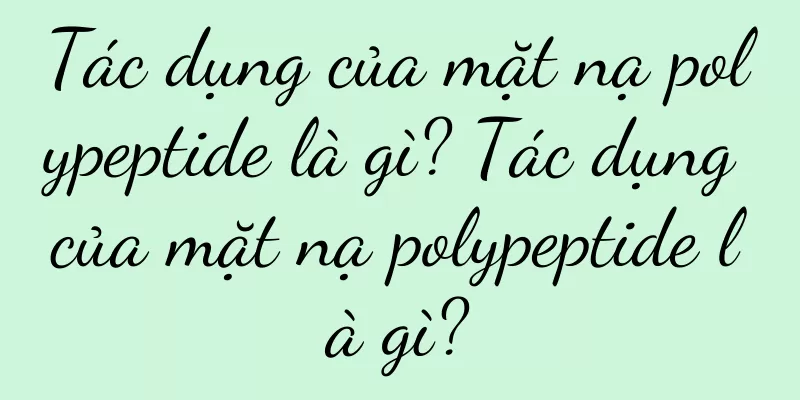 Tác dụng của mặt nạ polypeptide là gì? Tác dụng của mặt nạ polypeptide là gì?