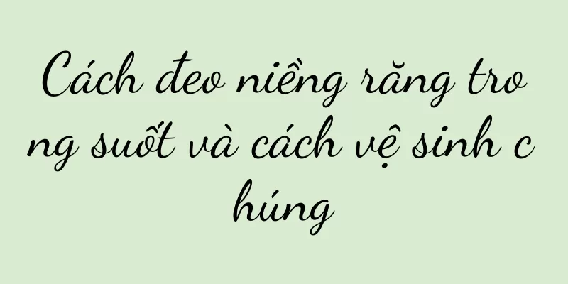 Cách đeo niềng răng trong suốt và cách vệ sinh chúng