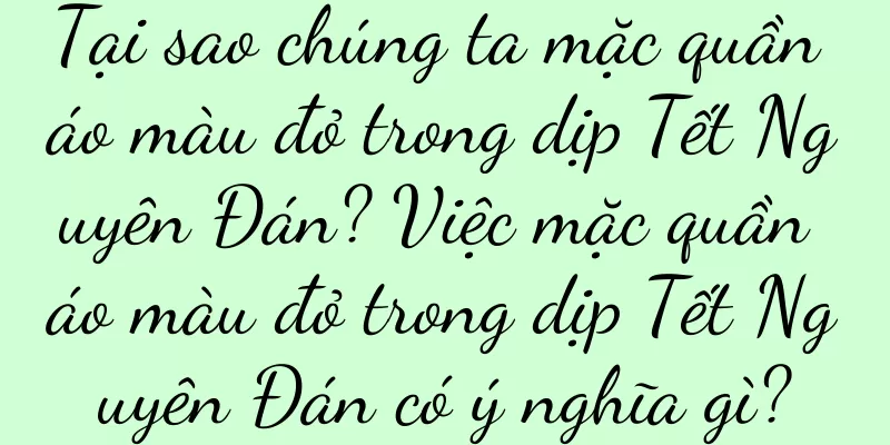 Tại sao chúng ta mặc quần áo màu đỏ trong dịp Tết Nguyên Đán? Việc mặc quần áo màu đỏ trong dịp Tết Nguyên Đán có ý nghĩa gì?