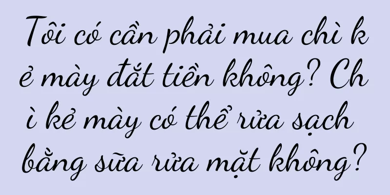 Tôi có cần phải mua chì kẻ mày đắt tiền không? Chì kẻ mày có thể rửa sạch bằng sữa rửa mặt không?