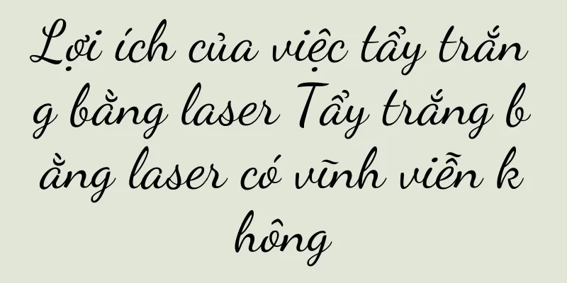 Lợi ích của việc tẩy trắng bằng laser Tẩy trắng bằng laser có vĩnh viễn không