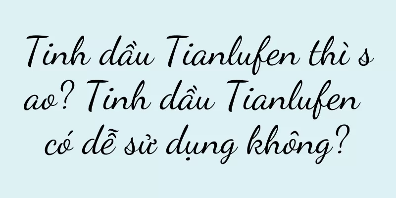 Tinh dầu Tianlufen thì sao? Tinh dầu Tianlufen có dễ sử dụng không?