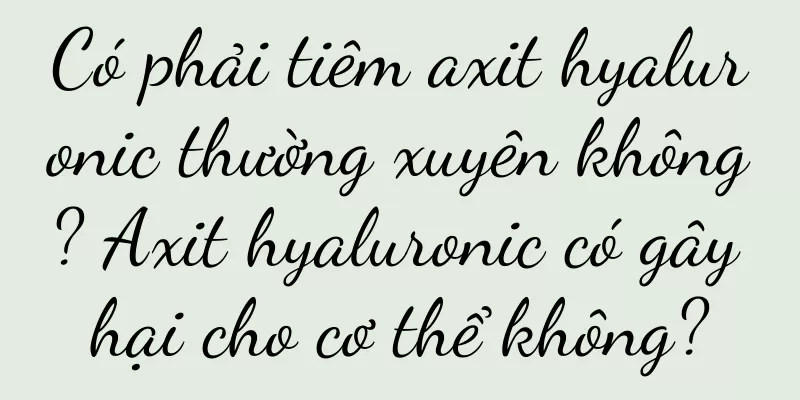 Có phải tiêm axit hyaluronic thường xuyên không? Axit hyaluronic có gây hại cho cơ thể không?