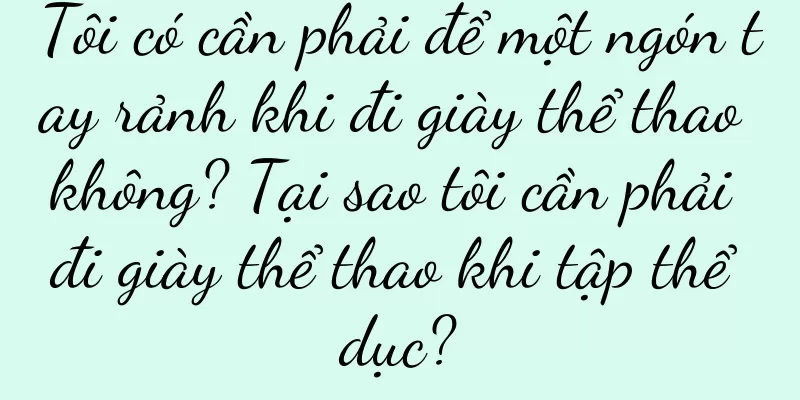 Tôi có cần phải để một ngón tay rảnh khi đi giày thể thao không? Tại sao tôi cần phải đi giày thể thao khi tập thể dục?