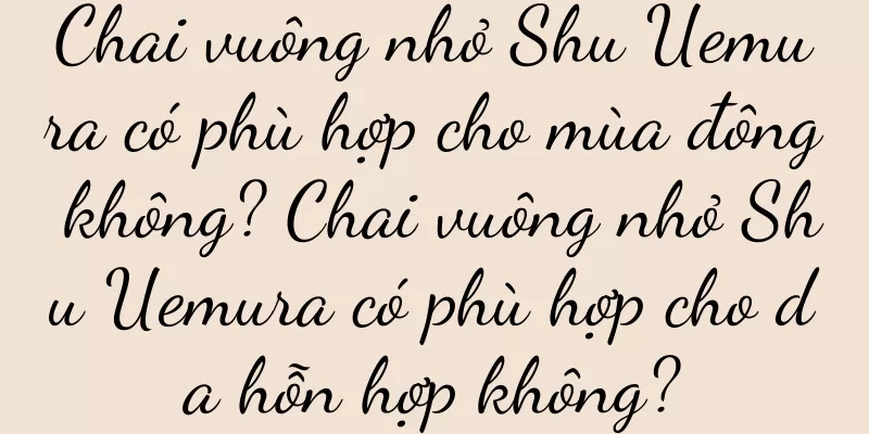 Chai vuông nhỏ Shu Uemura có phù hợp cho mùa đông không? Chai vuông nhỏ Shu Uemura có phù hợp cho da hỗn hợp không?