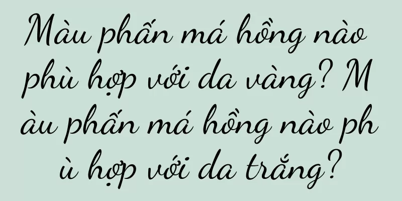 Màu phấn má hồng nào phù hợp với da vàng? Màu phấn má hồng nào phù hợp với da trắng?