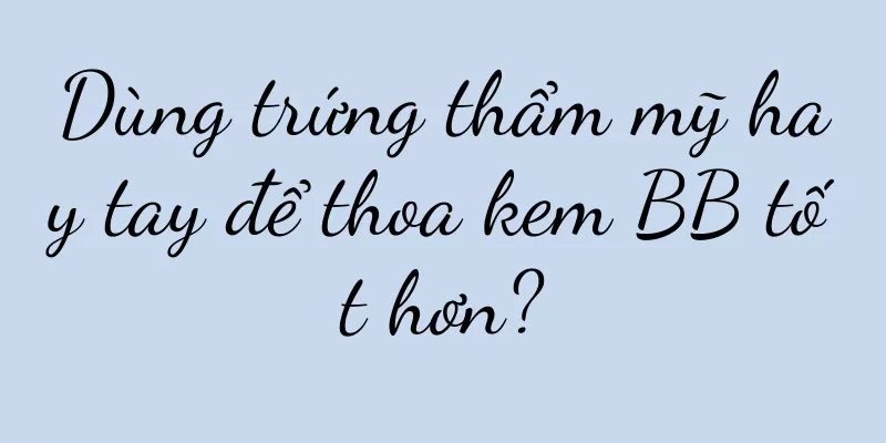 Dùng trứng thẩm mỹ hay tay để thoa kem BB tốt hơn?