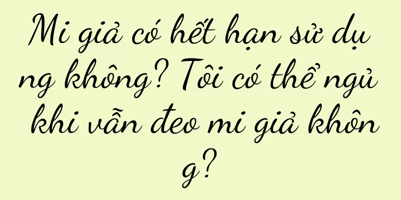 Mi giả có hết hạn sử dụng không? Tôi có thể ngủ khi vẫn đeo mi giả không?