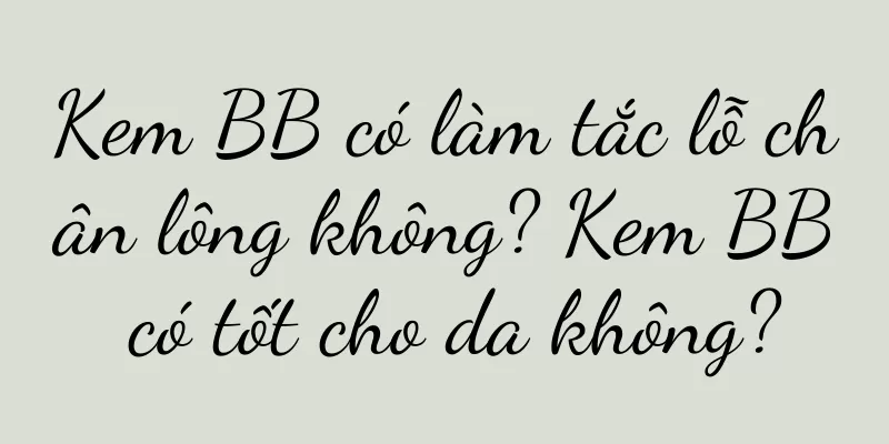 Kem BB có làm tắc lỗ chân lông không? Kem BB có tốt cho da không?