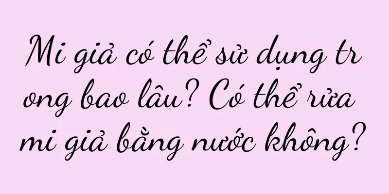 Mi giả có thể sử dụng trong bao lâu? Có thể rửa mi giả bằng nước không?