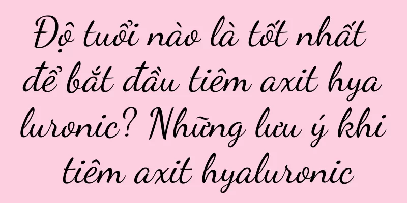 Độ tuổi nào là tốt nhất để bắt đầu tiêm axit hyaluronic? Những lưu ý khi tiêm axit hyaluronic