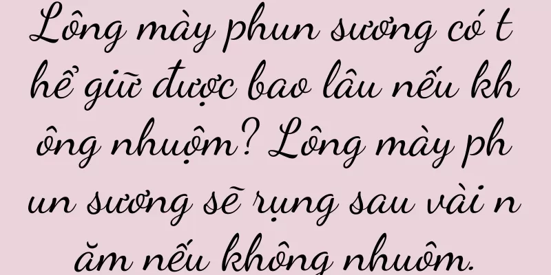 Lông mày phun sương có thể giữ được bao lâu nếu không nhuộm? Lông mày phun sương sẽ rụng sau vài năm nếu không nhuộm.