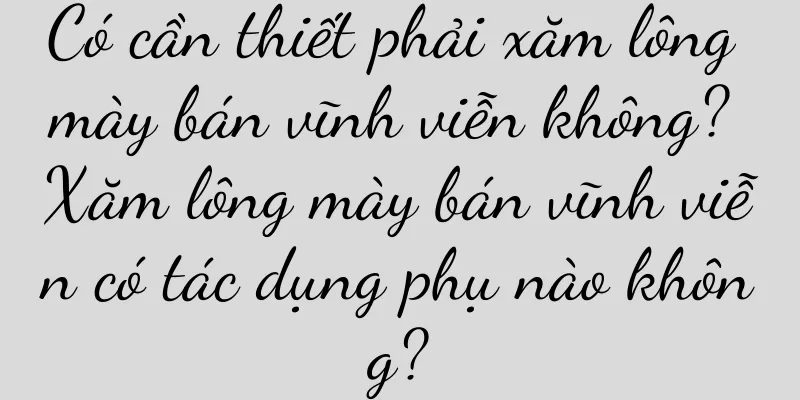 Có cần thiết phải xăm lông mày bán vĩnh viễn không? Xăm lông mày bán vĩnh viễn có tác dụng phụ nào không?