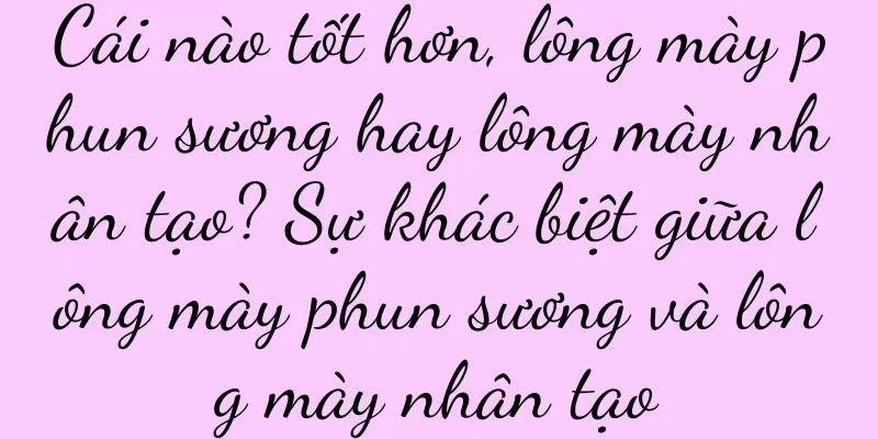 Cái nào tốt hơn, lông mày phun sương hay lông mày nhân tạo? Sự khác biệt giữa lông mày phun sương và lông mày nhân tạo