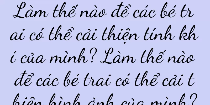 Làm thế nào để các bé trai có thể cải thiện tính khí của mình? Làm thế nào để các bé trai có thể cải thiện hình ảnh của mình?