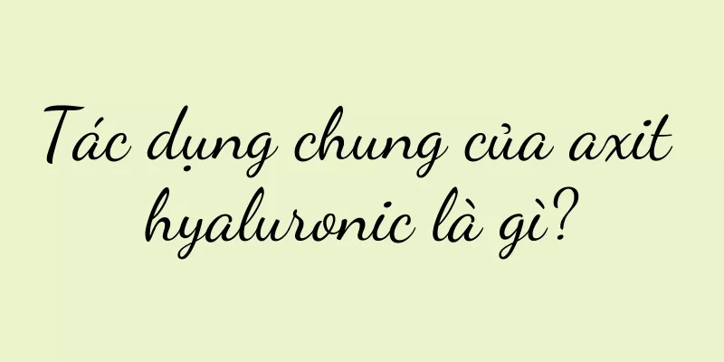 Tác dụng chung của axit hyaluronic là gì?