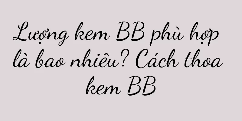Lượng kem BB phù hợp là bao nhiêu? Cách thoa kem BB