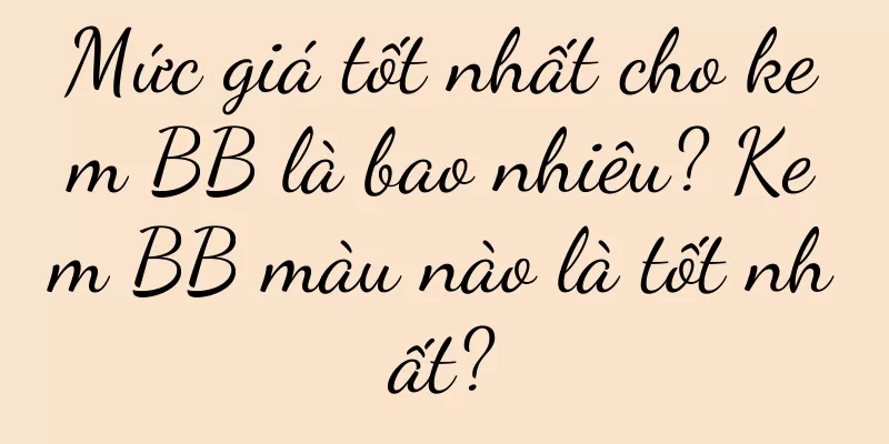 Mức giá tốt nhất cho kem BB là bao nhiêu? Kem BB màu nào là tốt nhất?