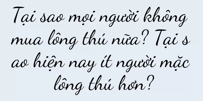 Tại sao mọi người không mua lông thú nữa? Tại sao hiện nay ít người mặc lông thú hơn?