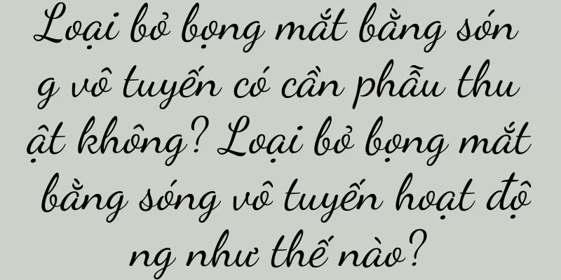 Loại bỏ bọng mắt bằng sóng vô tuyến có cần phẫu thuật không? Loại bỏ bọng mắt bằng sóng vô tuyến hoạt động như thế nào?