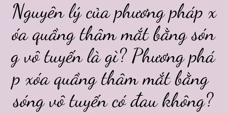 Nguyên lý của phương pháp xóa quầng thâm mắt bằng sóng vô tuyến là gì? Phương pháp xóa quầng thâm mắt bằng sóng vô tuyến có đau không?