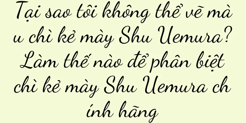 Tại sao tôi không thể vẽ màu chì kẻ mày Shu Uemura? Làm thế nào để phân biệt chì kẻ mày Shu Uemura chính hãng