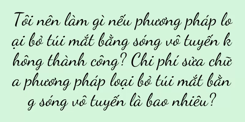 Tôi nên làm gì nếu phương pháp loại bỏ túi mắt bằng sóng vô tuyến không thành công? Chi phí sửa chữa phương pháp loại bỏ túi mắt bằng sóng vô tuyến là bao nhiêu?